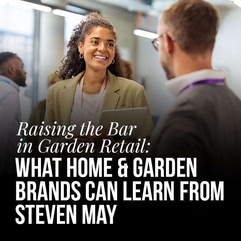 Raising the Bar in Garden Retail: What Home & Garden Brands Can Learn from Steven May