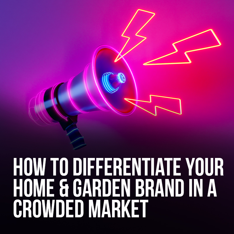 How to Differentiate Your Home & Garden Brand in a Crowded Market