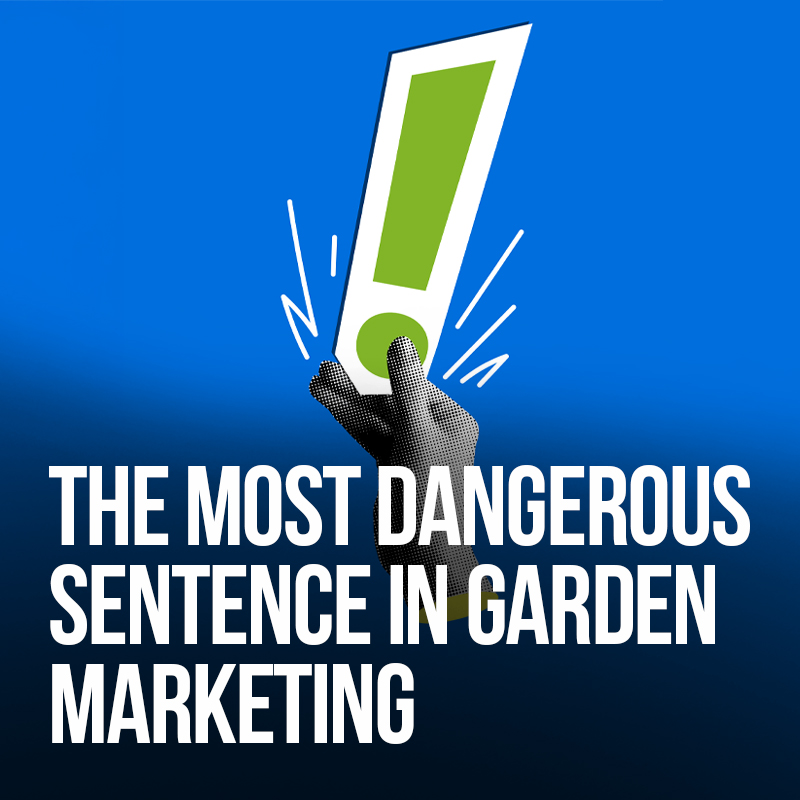 The Most Dangerous Sentence in Garden Marketing